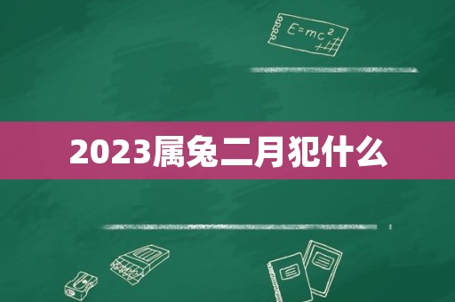 2023属兔二月犯什么