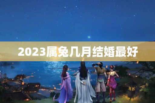 2023属兔几月结婚最好