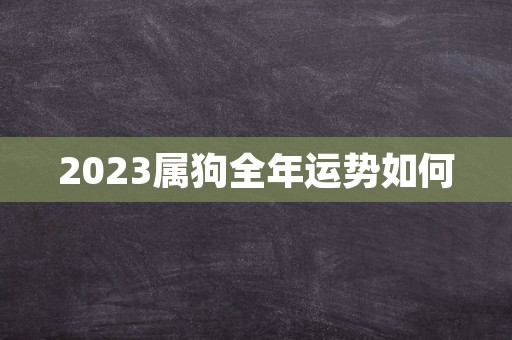 2023属狗全年运势如何