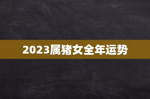 2023属猪女全年运势