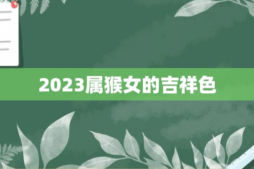 2023属猴女的吉祥色