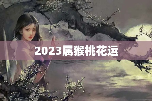 2023属猴桃花运