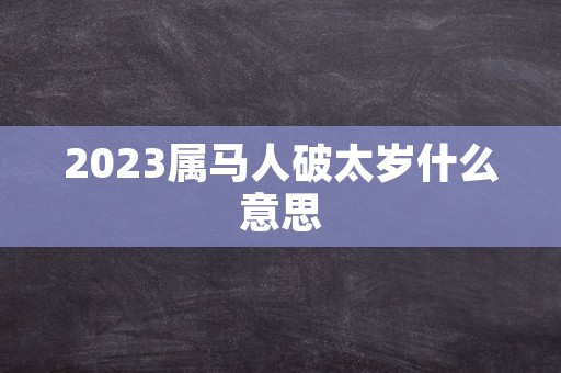 2023属马人破太岁什么意思