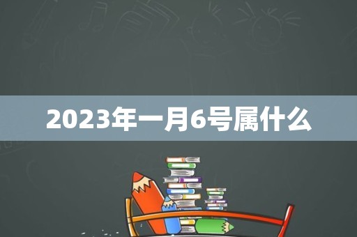 2023年一月6号属什么