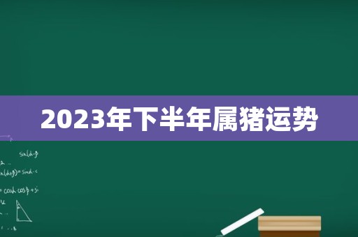 2023年下半年属猪运势