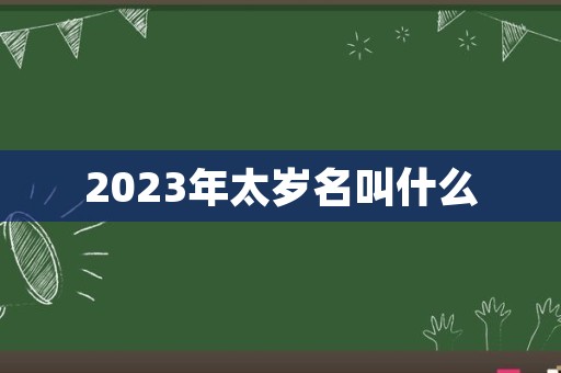 2023年太岁名叫什么