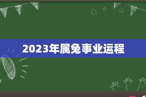 2023年属兔事业运程