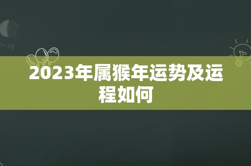 2023年属猴年运势及运程如何