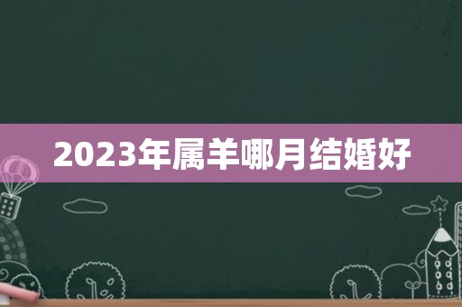 2023年属羊哪月结婚好