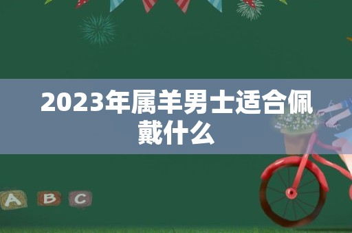 2023年属羊男士适合佩戴什么