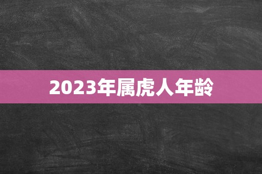 2023年属虎人年龄