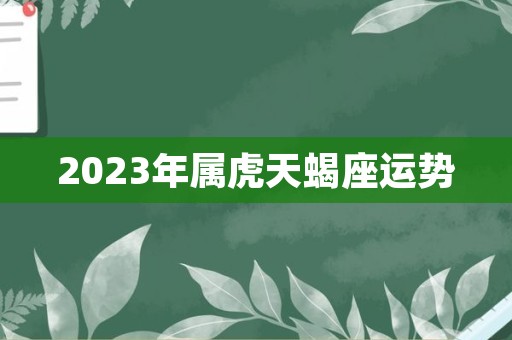 2023年属虎天蝎座运势