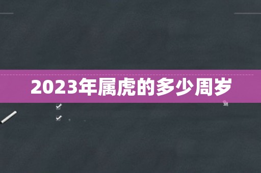 2023年属虎的多少周岁