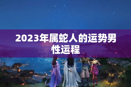 2023年属蛇人的运势男性运程