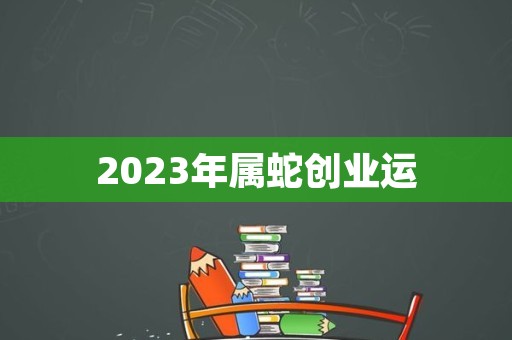 2023年属蛇创业运