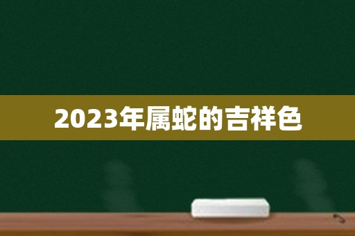 2023年属蛇的吉祥色