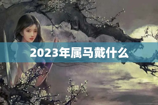 2023年属马戴什么