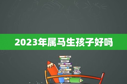 2023年属马生孩子好吗