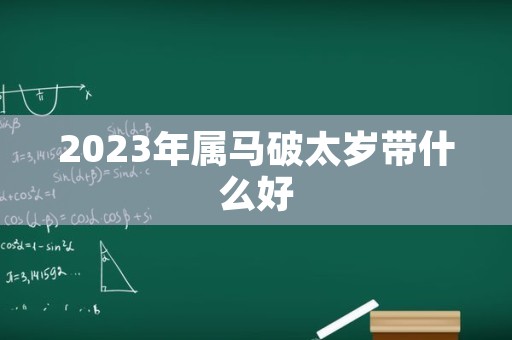 2023年属马破太岁带什么好