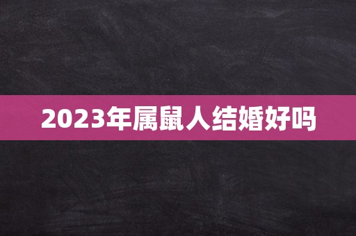 2023年属鼠人结婚好吗