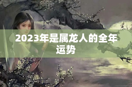 2023年是属龙人的全年运势