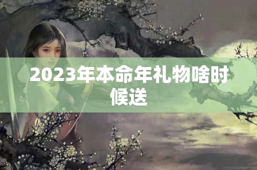 2023年本命年礼物啥时候送