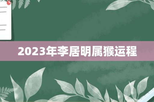 2023年李居明属猴运程