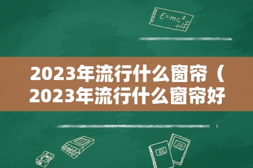 2023年流行什么窗帘（2023年流行什么窗帘好看）