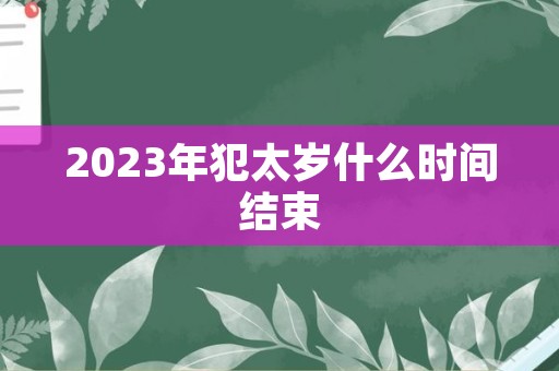 2023年犯太岁什么时间结束