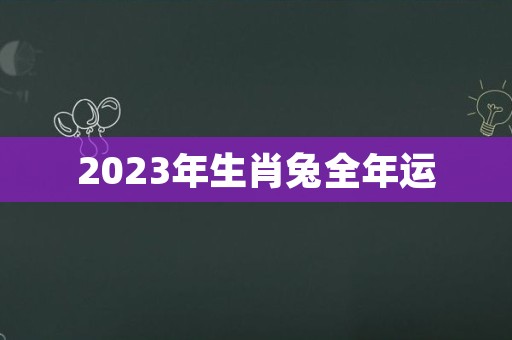 2023年生肖兔全年运