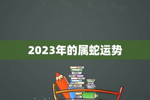 2023年的属蛇运势