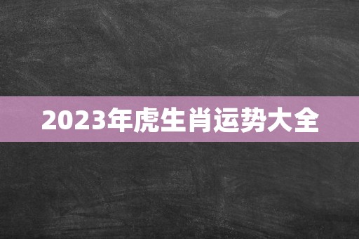 2023年虎生肖运势大全