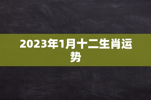 2023年1月十二生肖运势