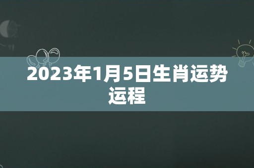 2023年1月5日生肖运势运程