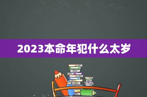 2023本命年犯什么太岁