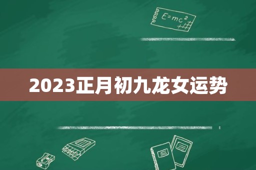 2023正月初九龙女运势