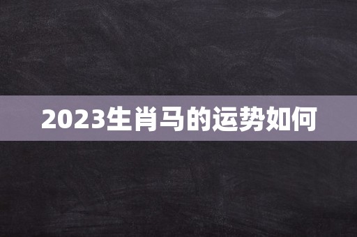 2023生肖马的运势如何