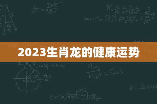 2023生肖龙的健康运势