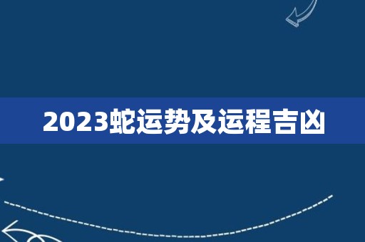 2023蛇运势及运程吉凶