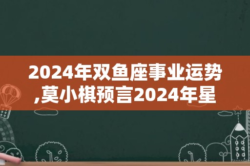 2024年双鱼座事业运势,莫小棋预言2024年星座