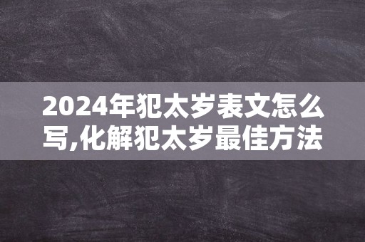 2024年犯太岁表文怎么写,化解犯太岁最佳方法