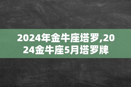 2024年金牛座塔罗,2024金牛座5月塔罗牌