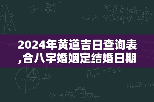 2024年黄道吉日查询表,合八字婚姻定结婚日期