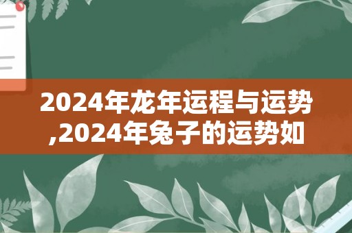 2024年龙年运程与运势,2024年兔子的运势如何