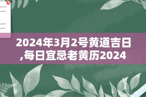 2024年3月2号黄道吉日,每日宜忌老黄历2024年3月2日