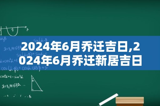 2024年6月乔迁吉日,2024年6月乔迁新居吉日