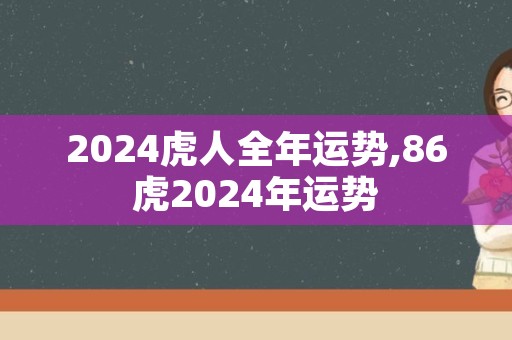 2024虎人全年运势,86虎2024年运势