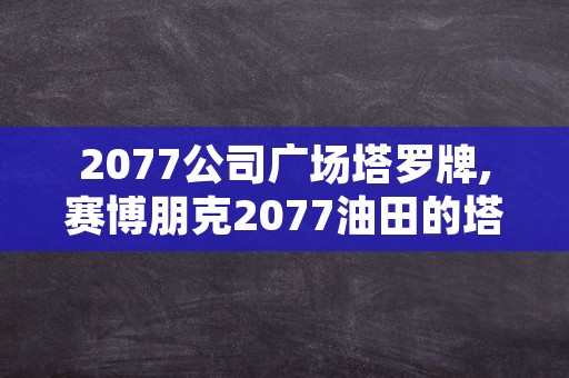 2077公司广场塔罗牌,赛博朋克2077油田的塔罗牌