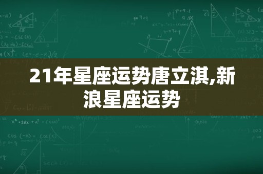 21年星座运势唐立淇,新浪星座运势