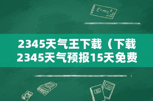 2345天气王下载（下载2345天气预报15天免费安装）